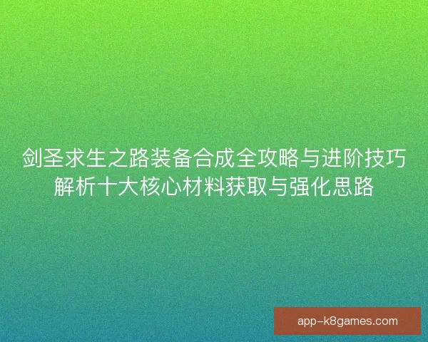 剑圣求生之路装备合成全攻略与进阶技巧解析十大核心材料获取与强化思路
